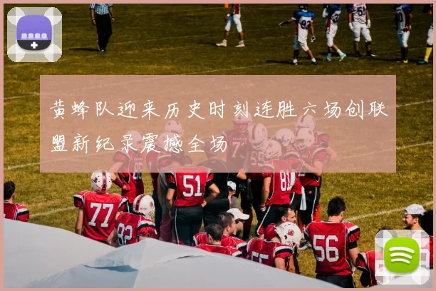 黄蜂队迎来历史时刻连胜六场创联盟新纪录震撼全场