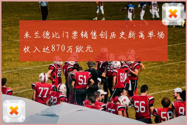 米兰德比门票销售创历史新高单场收入达870万欧元