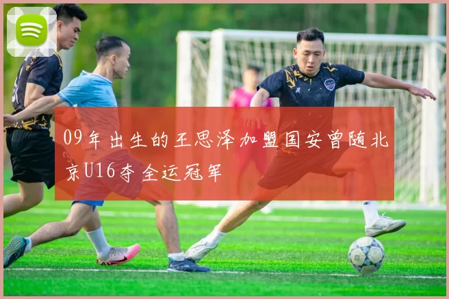 09年出生的王思泽加盟国安曾随北京U16夺全运冠军