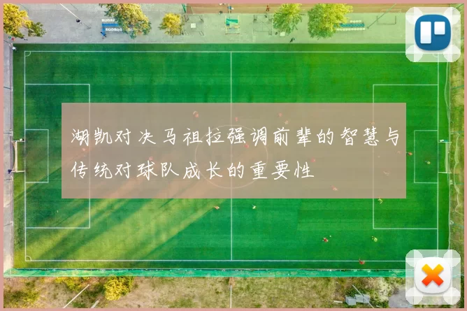 湖凯对决马祖拉强调前辈的智慧与传统对球队成长的重要性