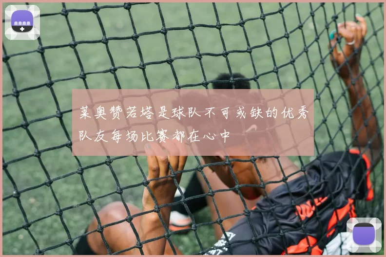 莱奥赞若塔是球队不可或缺的优秀队友每场比赛都在心中