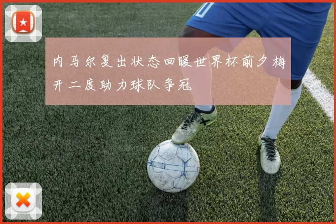 内马尔复出状态回暖世界杯前夕梅开二度助力球队争冠
