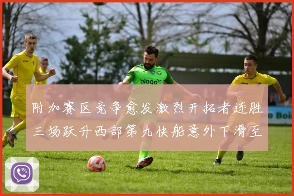 附加赛区竞争愈发激烈开拓者连胜三场跃升西部第九快船意外下滑至第十