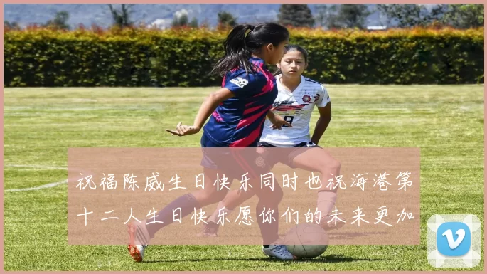 祝福陈威生日快乐同时也祝海港第十二人生日快乐愿你们的未来更加辉煌