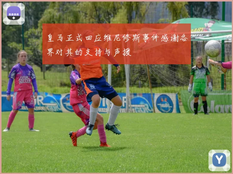皇马正式回应维尼修斯事件感谢各界对其的支持与声援