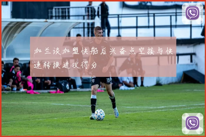 加兰谈加盟快船后兴奋点空接与快速转换进攻得分